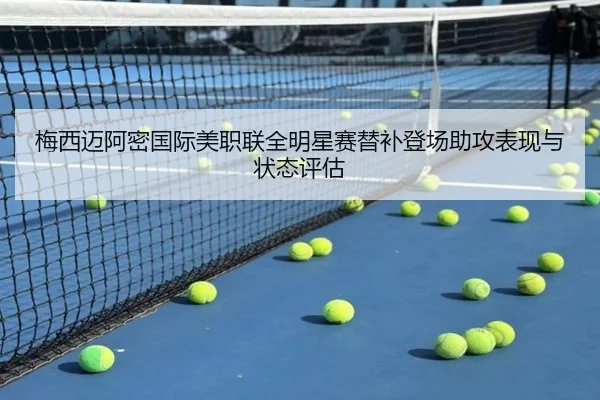 梅西迈阿密国际美职联全明星赛替补登场助攻表现与状态评估