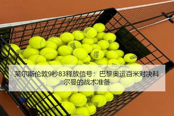 莱尔斯伦敦9秒83释放信号：巴黎奥运百米对决科尔曼的战术准备